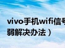 vivo手机wifi信号弱解决办法（手机wifi信号弱解决办法）