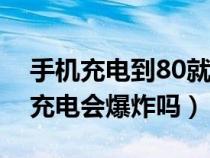 手机充电到80就不充了怎么回事（手机一直充电会爆炸吗）