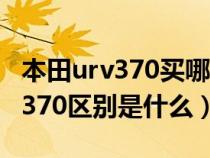 本田urv370买哪一款最合适（本田urv240和370区别是什么）