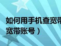 如何用手机查宽带账号和密码（如何用手机查宽带账号）