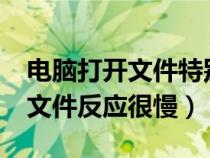 电脑打开文件特别慢原因?（为什么电脑打开文件反应很慢）