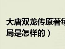 大唐双龙传原著每个人结局（大唐双龙传的结局是怎样的）