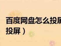 百度网盘怎么投屏电视没反应（百度网盘怎么投屏）