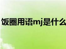 饭圈用语mj是什么意思（饭圈mtjj什么意思）