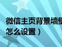 微信主页背景墙壁纸怎么设置（微信透明壁纸怎么设置）