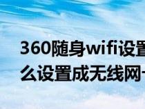 360随身wifi设置网卡模式（360随身wifi怎么设置成无线网卡）