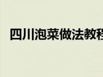 四川泡菜做法教程（四川泡菜的家庭做法）