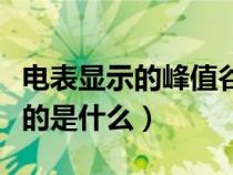 电表显示的峰值谷值是什么（电表上的峰谷指的是什么）