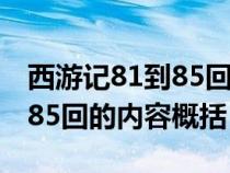 西游记81到85回主要内容（关于西游记81到85回的内容概括）