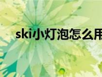 ski小灯泡怎么用（skll小灯泡使用方法）