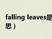 falling leaves是什么意思（Leaves是什么意思）