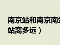 南京站和南京南站离多远?（南京站和南京南站离多远）