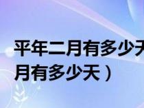 平年二月有多少天闰年全年有多少天（平年二月有多少天）