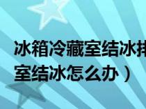 冰箱冷藏室结冰排水孔堵了怎么办（冰箱冷藏室结冰怎么办）