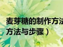 麦芽糖的制作方法及步骤简单（麦芽糖的制作方法与步骤）