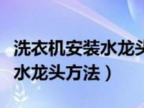 洗衣机安装水龙头方法视频教程（洗衣机安装水龙头方法）