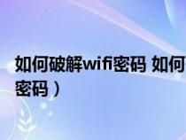 如何破解wifi密码 如何破解无线路由器密码（如何破解WiFi密码）