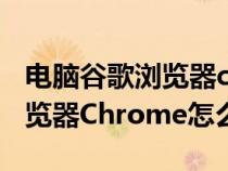 电脑谷歌浏览器chrome怎么用（电脑谷歌浏览器Chrome怎么用）