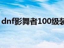 dnf影舞者100级装备搭配（dnf影舞者附魔）