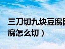 三刀切九块豆腐图解正确答案（三刀切9块豆腐怎么切）