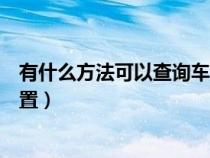 有什么方法可以查询车辆位置（有什么方法可以查询汽车位置）