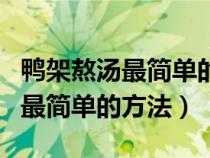 鸭架熬汤最简单的方法下厨房视频（鸭架熬汤最简单的方法）