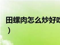 田螺肉怎么炒好吃又简单（田螺肉怎么炒好吃）