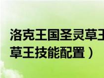 洛克王国圣灵草王技能表爆料（洛克王国圣灵草王技能配置）