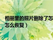 相册里的照片删除了怎么恢复不花钱（相册里的照片删除了怎么恢复）