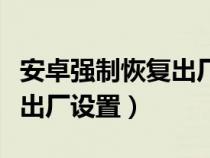 安卓强制恢复出厂设置要密码（安卓强制恢复出厂设置）