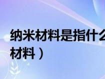 纳米材料是指什么材料呢（纳米材料是指什么材料）