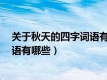 关于秋天的四字词语有哪些?各20个词（关于秋天的四字词语有哪些）