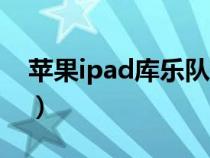 苹果ipad库乐队怎么玩（ipad库乐队怎么用）