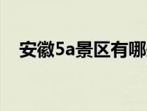 安徽5a景区有哪些（河南5a景区有哪些）