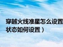 穿越火线准星怎么设置瞄准敌人（穿越火线如何在准星旁边状态如何设置）