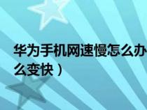 华为手机网速慢怎么办教你一招提升网速（华为网速慢了怎么变快）