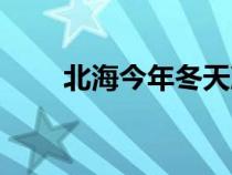 北海今年冬天冷吗（今年冬天冷吗）