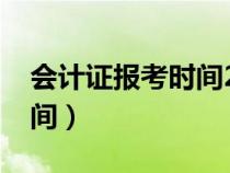 会计证报考时间2021年（会计证报名考试时间）