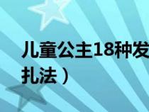 儿童公主18种发型编织（儿童漂亮公主发型扎法）