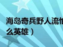 海岛奇兵野人流怕什么（海岛奇兵野人流配什么英雄）