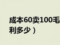 成本60卖100毛利润多少（成本50卖100毛利多少）