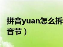 拼音yuan怎么拆分音节（yuan拼音怎么分解音节）