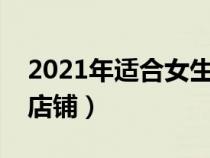 2021年适合女生开的店（适合女生开的特色店铺）