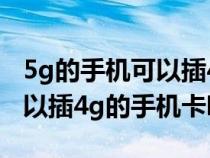 5g的手机可以插4g的电话卡吗（5g的手机可以插4g的手机卡吗）