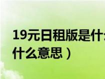 19元日租版是什么意思（19元10个日租宝是什么意思）