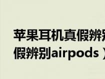 苹果耳机真假辨别airpodsPro（苹果耳机真假辨别airpods）