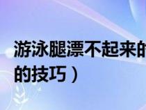 游泳腿漂不起来的原因（初学游泳漂浮腿不沉的技巧）