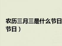 农历三月三是什么节日山歌盛看图写话（农历三月三是什么节日）