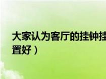 大家认为客厅的挂钟挂什么位置好?（客厅钟表挂在什么位置好）