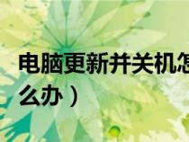 电脑更新并关机怎么办呀（电脑更新并关机怎么办）